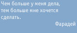 Чем больше у меня дела, тем больше мне хочется сделать. Фарадей.